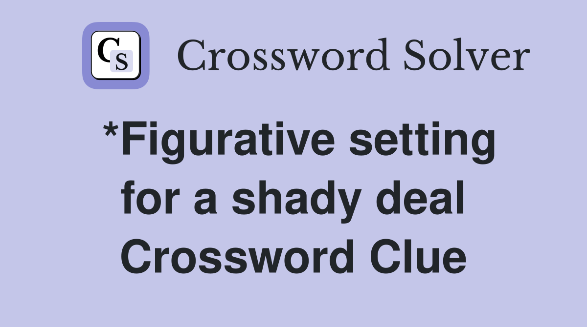 *Figurative setting for a shady deal Crossword Clue Answers